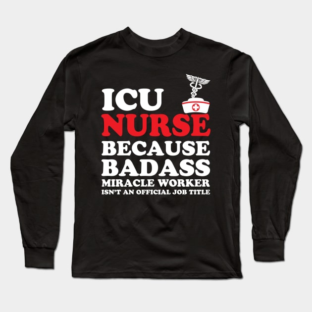 ICU Nurse Because Badass Miracle Worker Isn't an Official Job Title Long Sleeve T-Shirt by WorkMemes